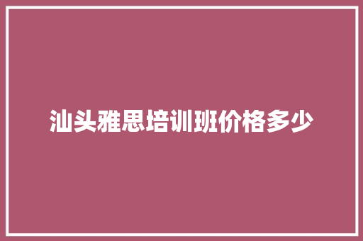 汕头雅思培训班价格多少