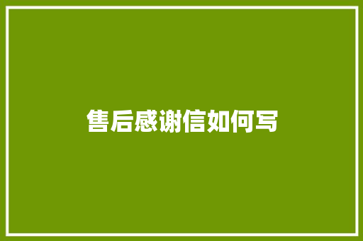售后感谢信如何写 报告写作