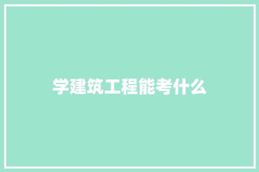 学建筑工程能考什么 写作素材