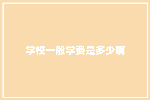学校一般学费是多少啊