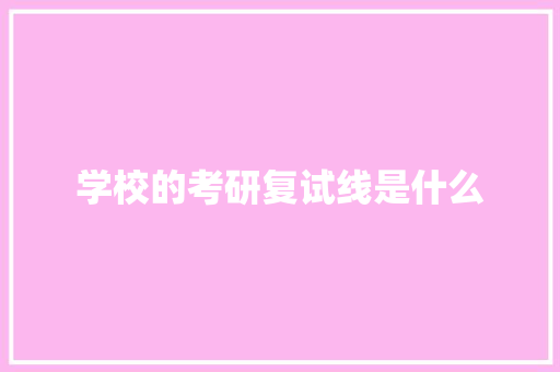 学校的考研复试线是什么