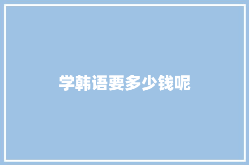 学韩语要多少钱呢 报告写作