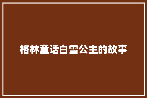 格林童话白雪公主的故事 写作社区