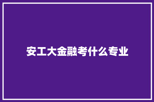 安工大金融考什么专业