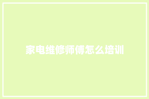 家电维修师傅怎么培训