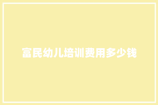富民幼儿培训费用多少钱