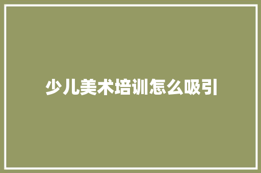 少儿美术培训怎么吸引