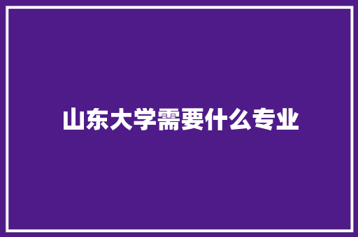 山东大学需要什么专业