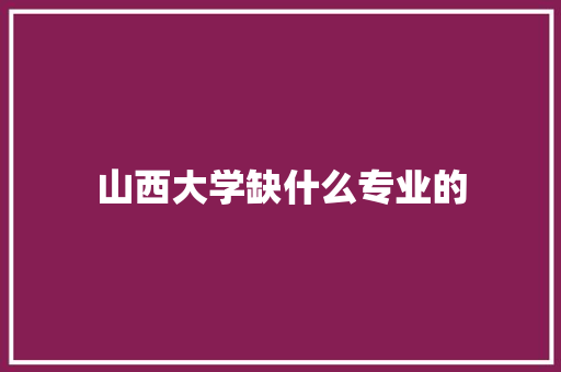 山西大学缺什么专业的