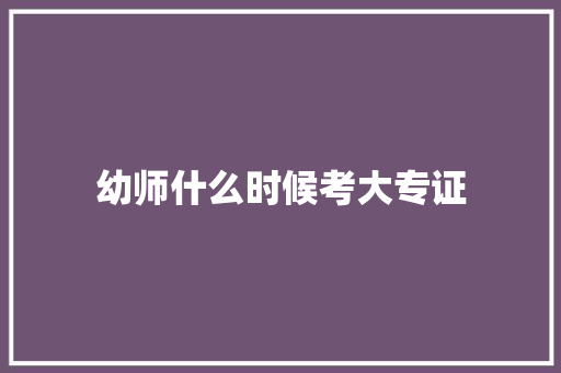 幼师什么时候考大专证