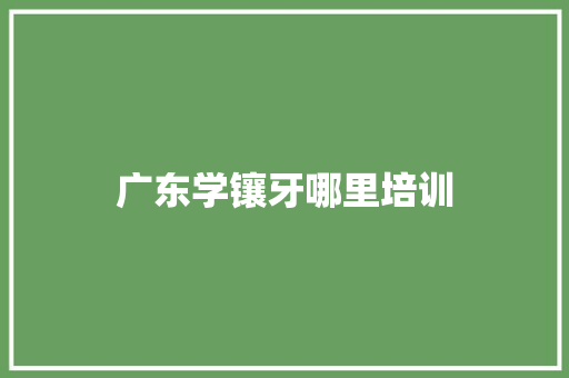 广东学镶牙哪里培训