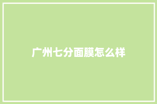 广州七分面膜怎么样
