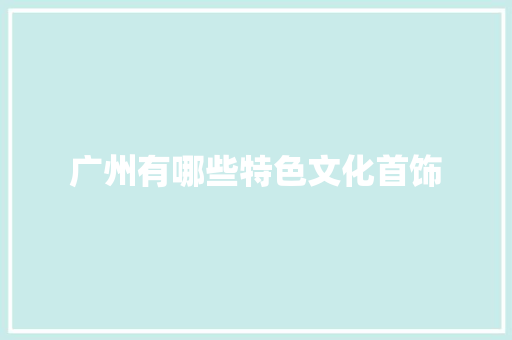 广州有哪些特色文化首饰