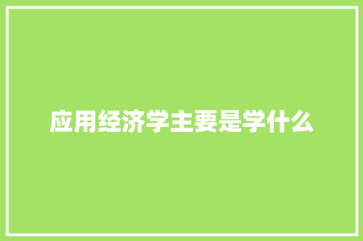 应用经济学主要是学什么