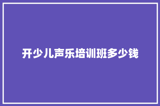 开少儿声乐培训班多少钱