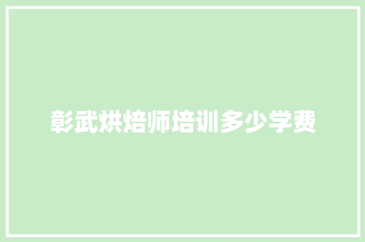 彰武烘焙师培训多少学费
