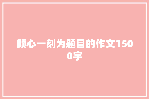 倾心一刻为题目的作文1500字