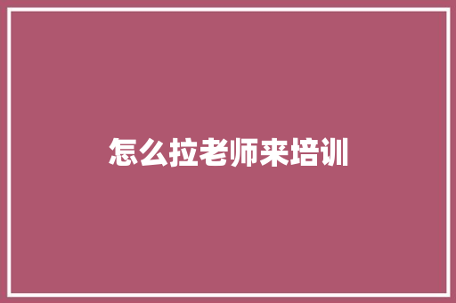 怎么拉老师来培训