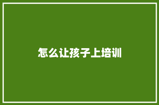 怎么让孩子上培训