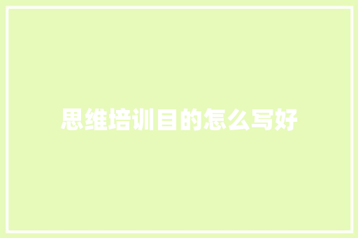 思维培训目的怎么写好