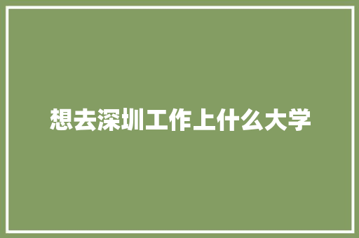 想去深圳工作上什么大学
