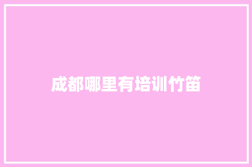 成都哪里有培训竹笛
