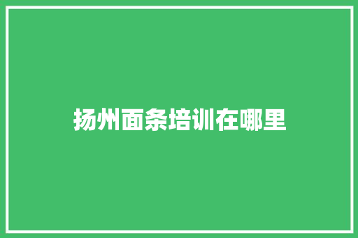 扬州面条培训在哪里