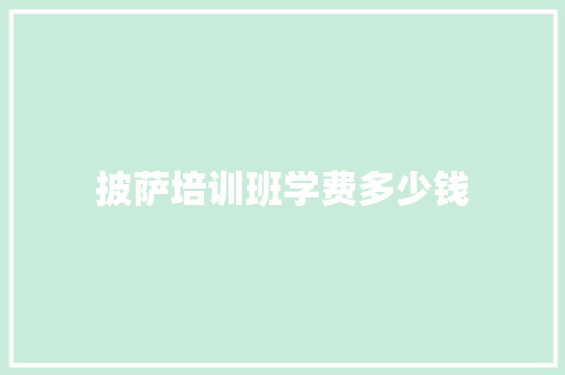 披萨培训班学费多少钱