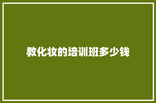 教化妆的培训班多少钱