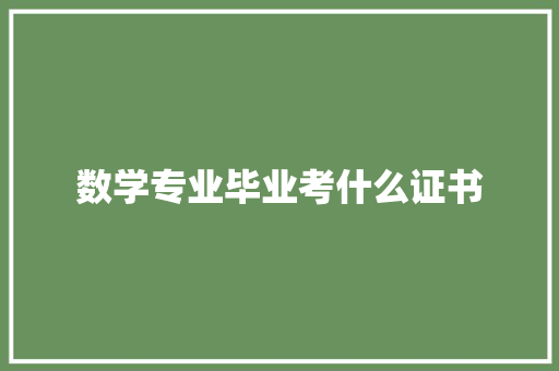 数学专业毕业考什么证书 写作技巧