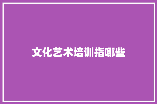 文化艺术培训指哪些
