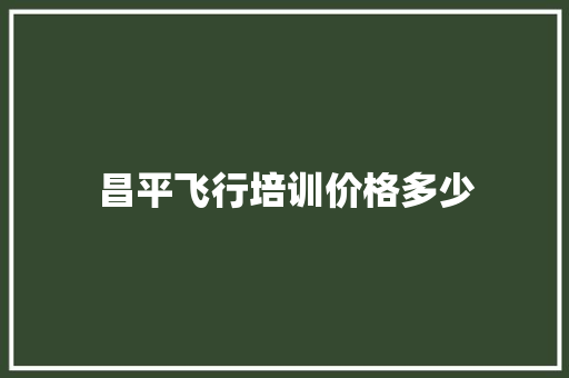 昌平飞行培训价格多少