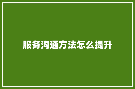 服务沟通方法怎么提升