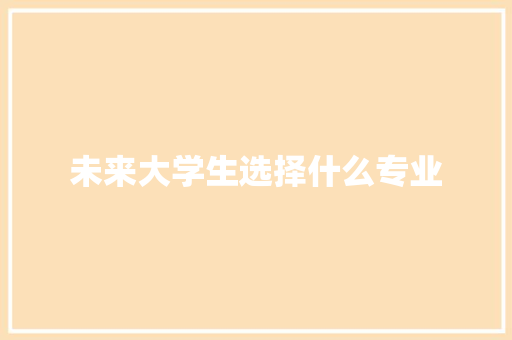 未来大学生选择什么专业