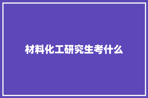 材料化工研究生考什么