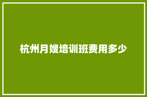杭州月嫂培训班费用多少