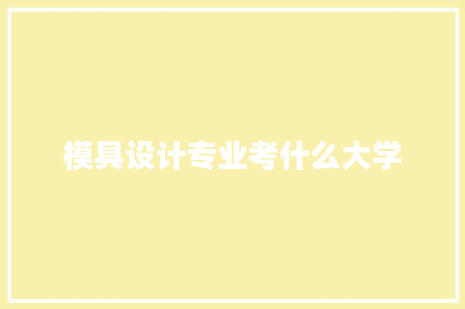 模具设计专业考什么大学