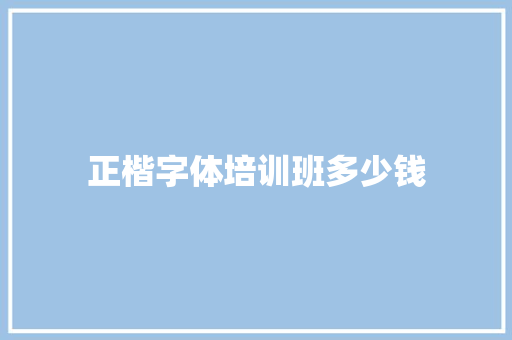 正楷字体培训班多少钱