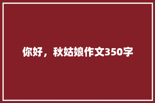 你好，秋姑娘作文350字