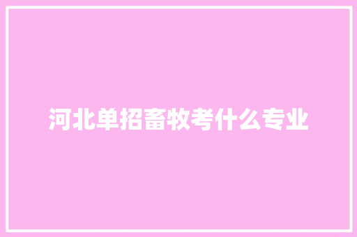 河北单招畜牧考什么专业
