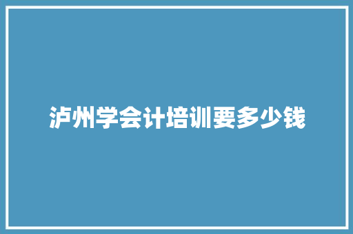泸州学会计培训要多少钱