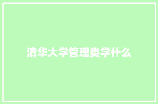 清华大学管理类学什么
