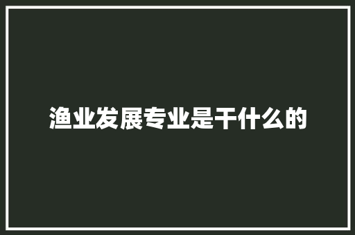 渔业发展专业是干什么的