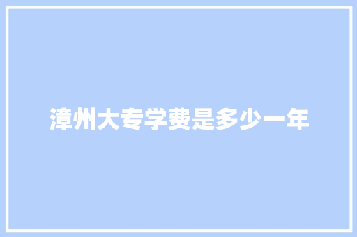漳州大专学费是多少一年