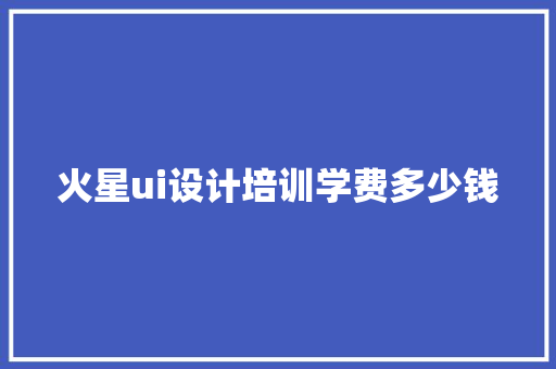 火星ui设计培训学费多少钱