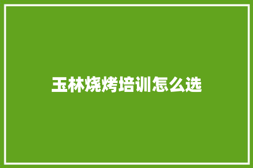 玉林烧烤培训怎么选