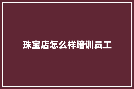 珠宝店怎么样培训员工