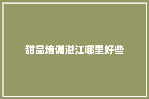 甜品培训湛江哪里好些