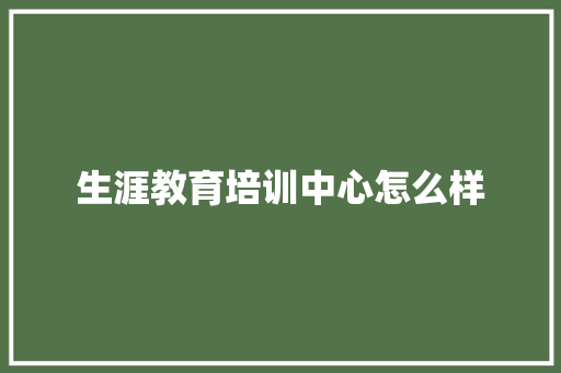 生涯教育培训中心怎么样