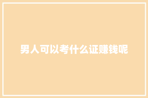 男人可以考什么证赚钱呢